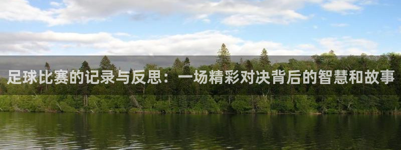 k1 体育：足球比赛的记录与反思：一场精彩对决背后的智慧和故