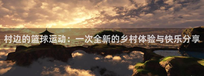 k1体育连接：村边的篮球运动：一次全新的乡村体验与快乐分享