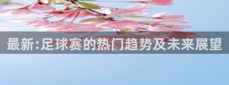  39153·k1体育：最新:足球赛的热门趋势及未来展望