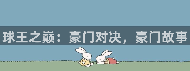  K1体育棋牌：球王之巅：豪门对决，豪门故事