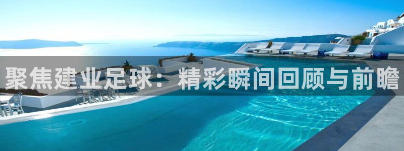 k1体育官网备用：聚焦建业足球：精彩瞬间回顾与前瞻