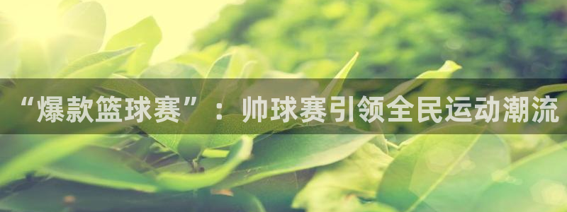 K1体育充50块钱如何打：“爆款篮球赛”：帅球赛引领全民运动